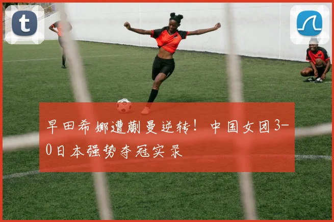 早田希娜遭蒯曼逆转！中国女团3-0日本强势夺冠实录