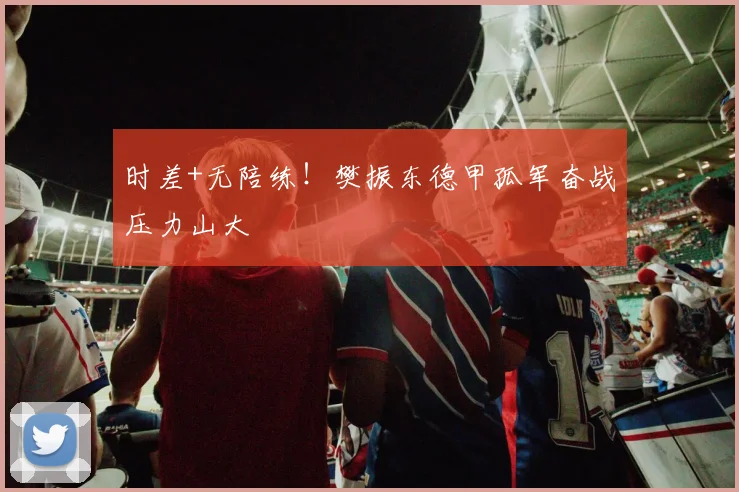 时差+无陪练！樊振东德甲孤军奋战压力山大